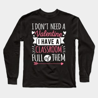 I Don't Need A Valentine I Have A Classroom Full Of Them Long Sleeve T-Shirt